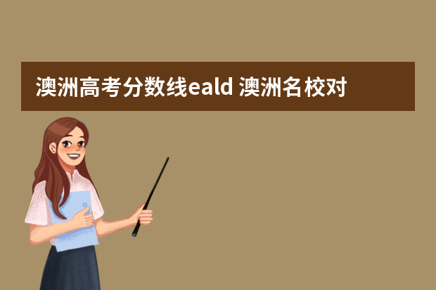 澳洲高考分数线eald 澳洲名校对于高考成绩有哪些要求